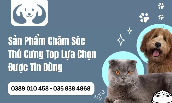 Sản Phẩm Chăm Sóc Thú Cưng Top Lựa Chọn Được Tin Dùng